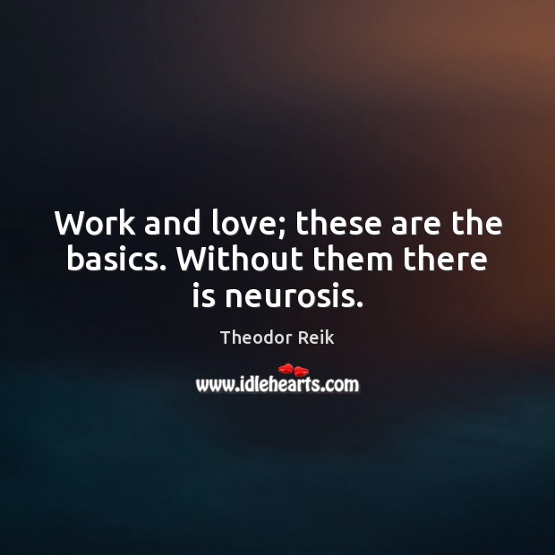 Work and love; these are the basics. Without them there is neurosis. Image