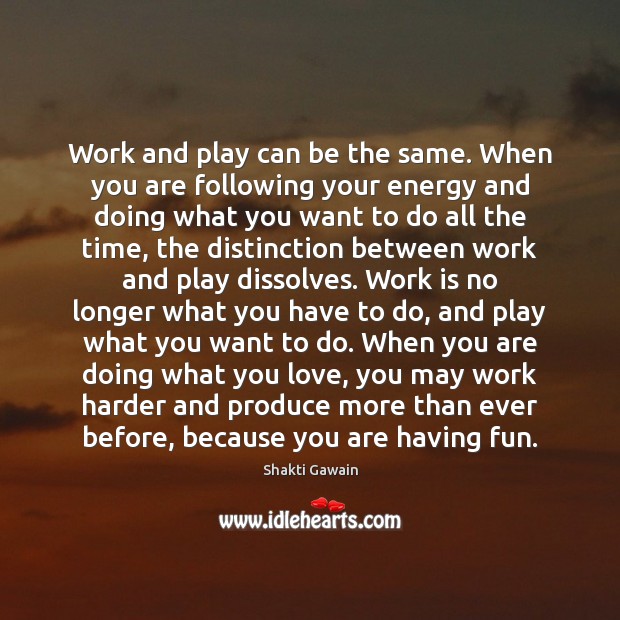 Work and play can be the same. When you are following your Shakti Gawain Picture Quote