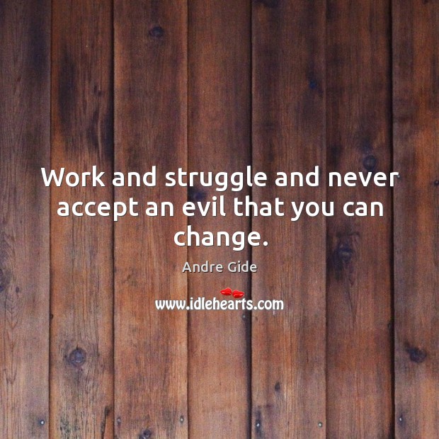 Work and struggle and never accept an evil that you can change. Andre Gide Picture Quote