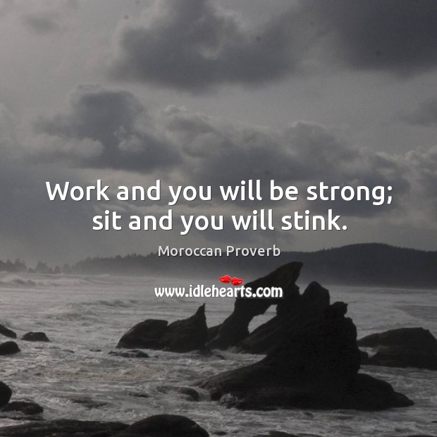 Work and you will be strong; sit and you will stink. Be Strong Quotes Image