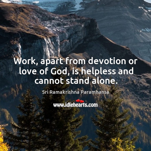 Work, apart from devotion or love of God, is helpless and cannot stand alone. Sri Ramakrishna Paramhansa Picture Quote