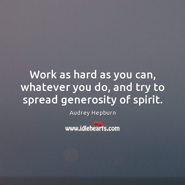 Work as hard as you can, whatever you do, and try to spread generosity of spirit. Audrey Hepburn Picture Quote