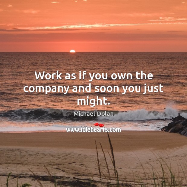 Work as if you own the company and soon you just might. Michael Dolan Picture Quote