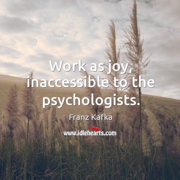 Work as joy, inaccessible to the psychologists. Franz Kafka Picture Quote