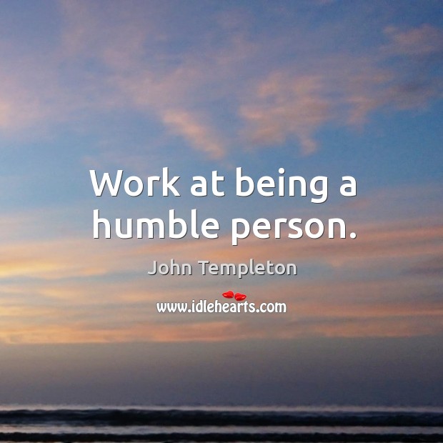 Work at being a humble person. John Templeton Picture Quote