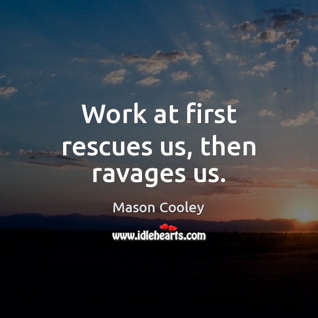 Work at first rescues us, then ravages us. Mason Cooley Picture Quote