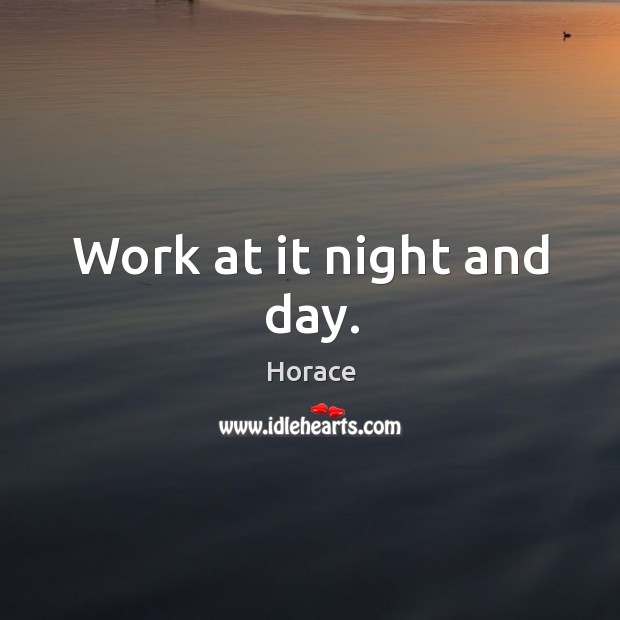 Work at it night and day. Horace Picture Quote
