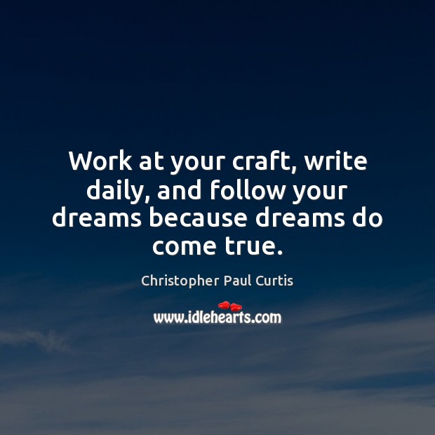 Work at your craft, write daily, and follow your dreams because dreams do come true. Christopher Paul Curtis Picture Quote