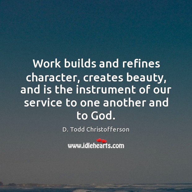 Work builds and refines character, creates beauty, and is the instrument of D. Todd Christofferson Picture Quote