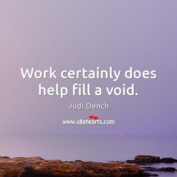 Work certainly does help fill a void. Judi Dench Picture Quote