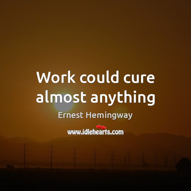Work could cure almost anything Ernest Hemingway Picture Quote