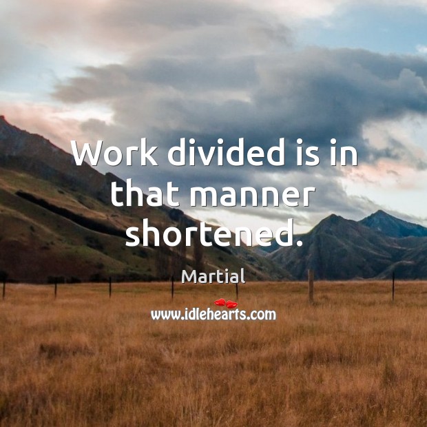 Work divided is in that manner shortened. Martial Picture Quote