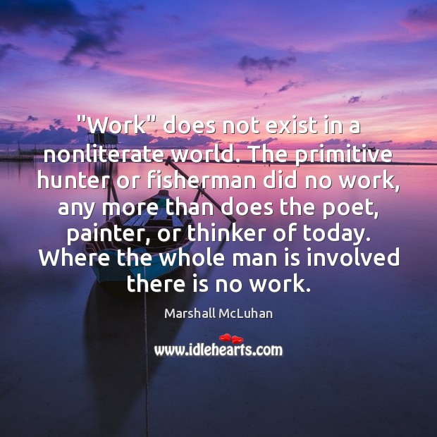 “Work” does not exist in a nonliterate world. The primitive hunter or Marshall McLuhan Picture Quote