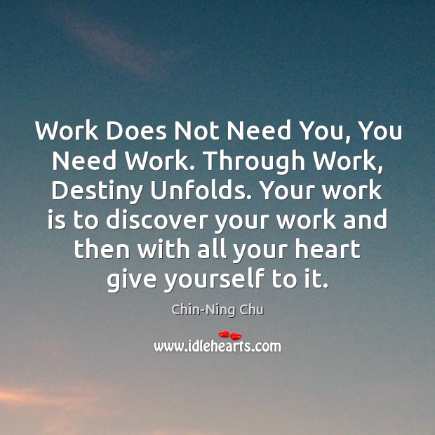 Work Does Not Need You, You Need Work. Through Work, Destiny Unfolds. Work Quotes Image