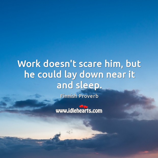 Work doesn’t scare him, but he could lay down near it and sleep. Finnish Proverbs Image