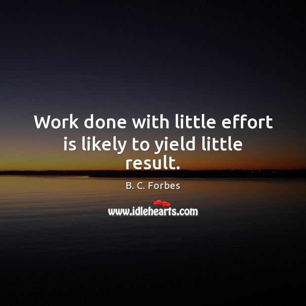 Work done with little effort is likely to yield little result. Image