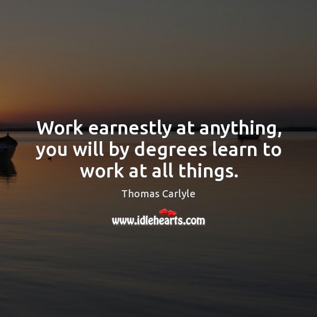 Work earnestly at anything, you will by degrees learn to work at all things. Image
