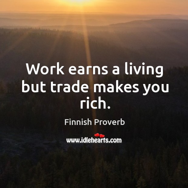 Work earns a living but trade makes you rich. Finnish Proverbs Image