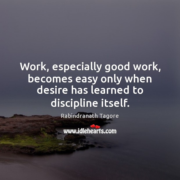 Work, especially good work, becomes easy only when desire has learned to Rabindranath Tagore Picture Quote