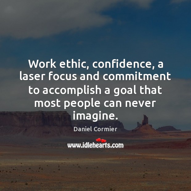 Work ethic, confidence, a laser focus and commitment to accomplish a goal Daniel Cormier Picture Quote