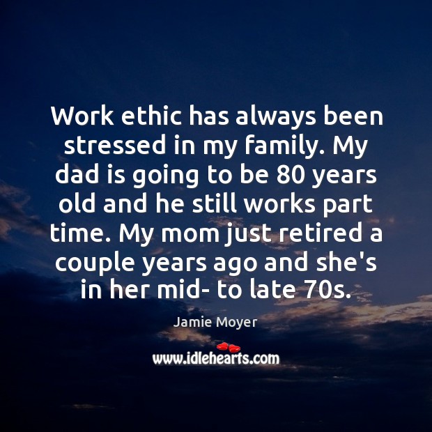 Work ethic has always been stressed in my family. My dad is Jamie Moyer Picture Quote