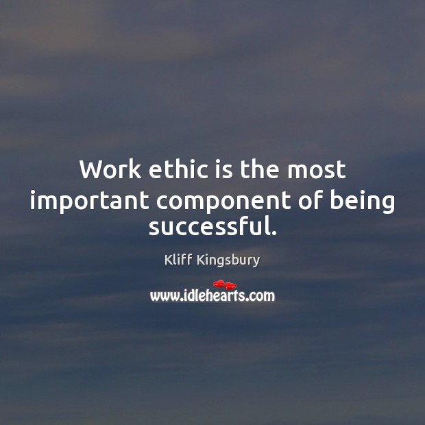 Work ethic is the most important component of being successful. Being Successful Quotes Image