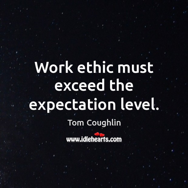 Work ethic must exceed the expectation level. Tom Coughlin Picture Quote