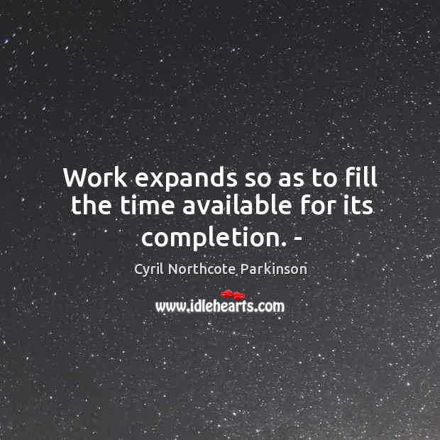 Work expands so as to fill the time available for its completion. – Cyril Northcote Parkinson Picture Quote