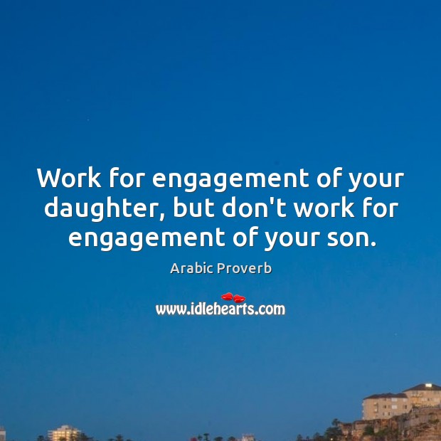 Work for engagement of your daughter, but don’t work for engagement of your son. Arabic Proverbs Image