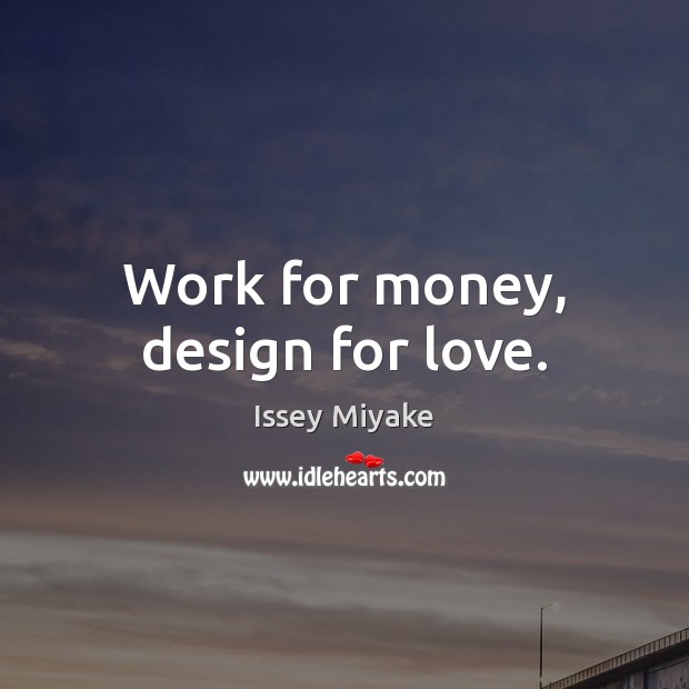 Work for money, design for love. Issey Miyake Picture Quote