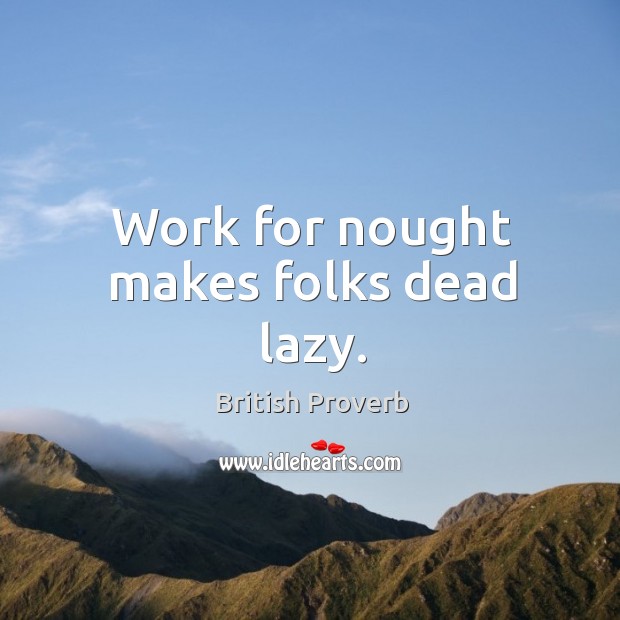Work for nought makes folks dead lazy. British Proverbs Image