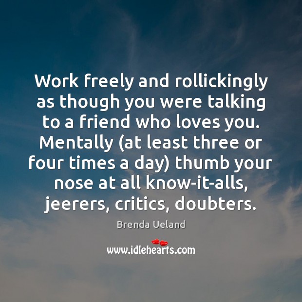 Work freely and rollickingly as though you were talking to a friend Brenda Ueland Picture Quote