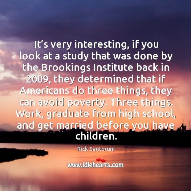 Work, graduate from high school, and get married before you have children. Rick Santorum Picture Quote