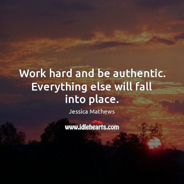Work hard and be authentic. Everything else will fall into place. Image