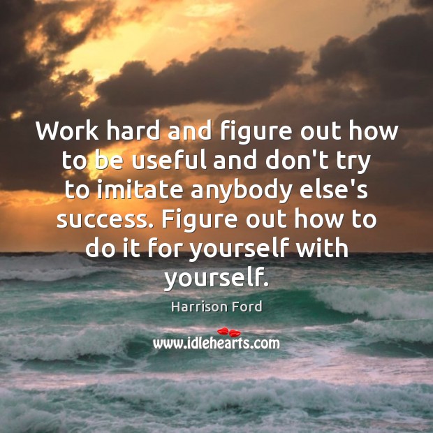 Work hard and figure out how to be useful and don’t try Harrison Ford Picture Quote