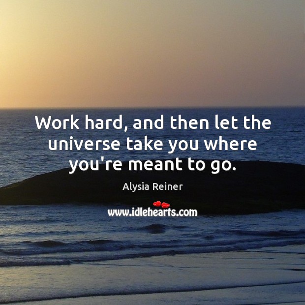 Work hard, and then let the universe take you where you’re meant to go. Alysia Reiner Picture Quote