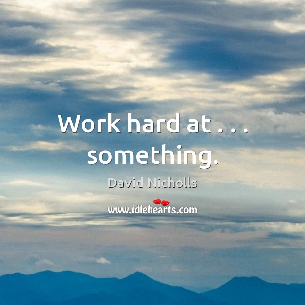 Work hard at . . . something. David Nicholls Picture Quote