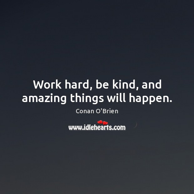 Work hard, be kind, and amazing things will happen. Conan O’Brien Picture Quote