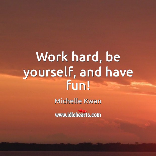 Work hard, be yourself, and have fun! Michelle Kwan Picture Quote