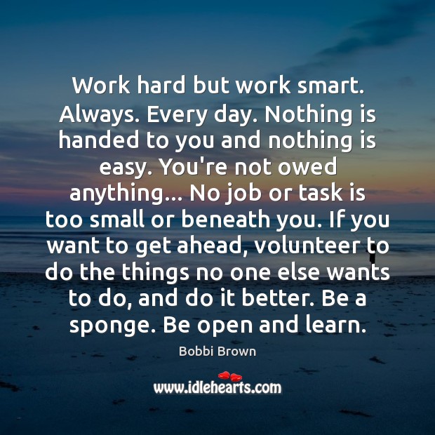 Work hard but work smart. Always. Every day. Nothing is handed to Bobbi Brown Picture Quote
