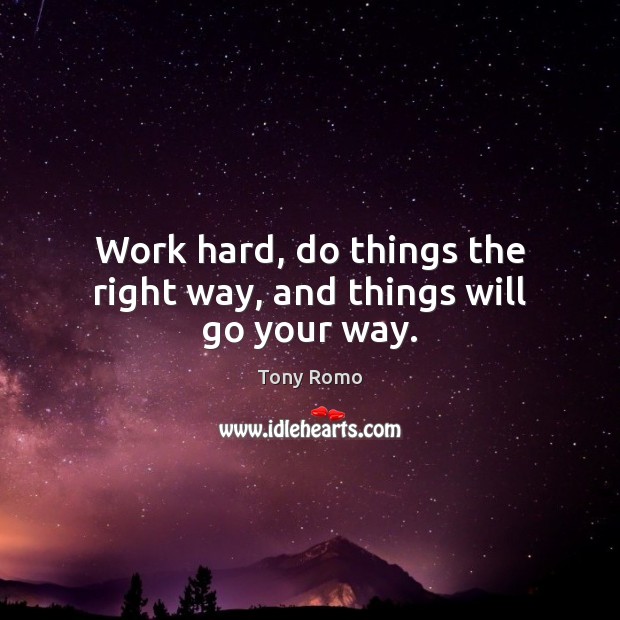Work hard, do things the right way, and things will go your way. Tony Romo Picture Quote