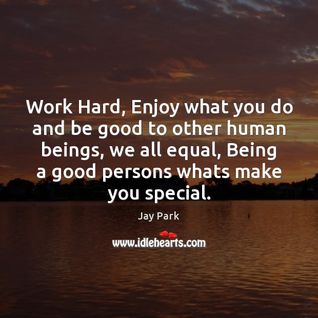 Work Hard, Enjoy what you do and be good to other human Image