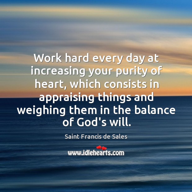 Work hard every day at increasing your purity of heart, which consists Image