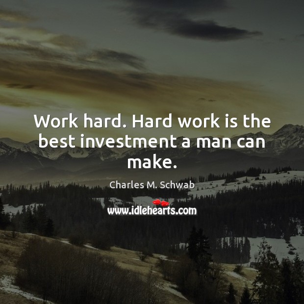 Work hard. Hard work is the best investment a man can make. Image