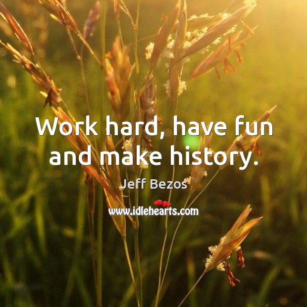 Work hard, have fun and make history. Jeff Bezos Picture Quote