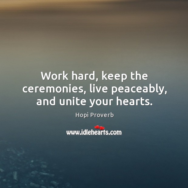 Work hard, keep the ceremonies, live peaceably, and unite your hearts. Hopi Proverbs Image
