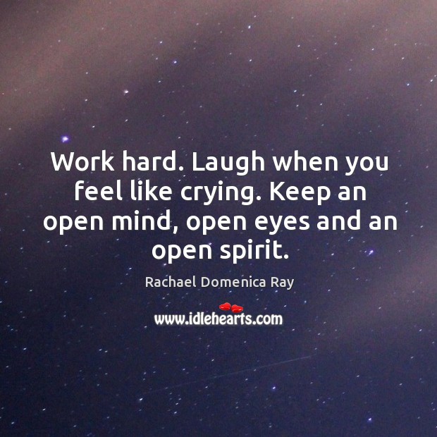 Work hard. Laugh when you feel like crying. Keep an open mind, open eyes and an open spirit. Rachael Domenica Ray Picture Quote