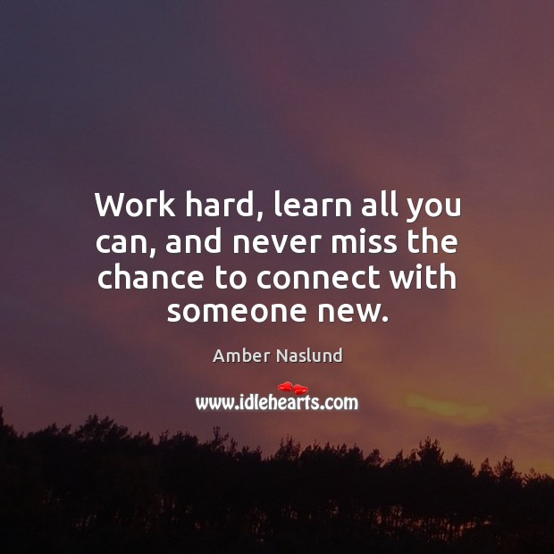 Work hard, learn all you can, and never miss the chance to connect with someone new. Image