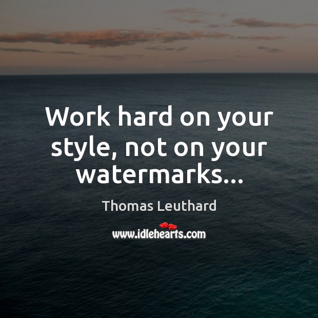 Work hard on your style, not on your watermarks… Image