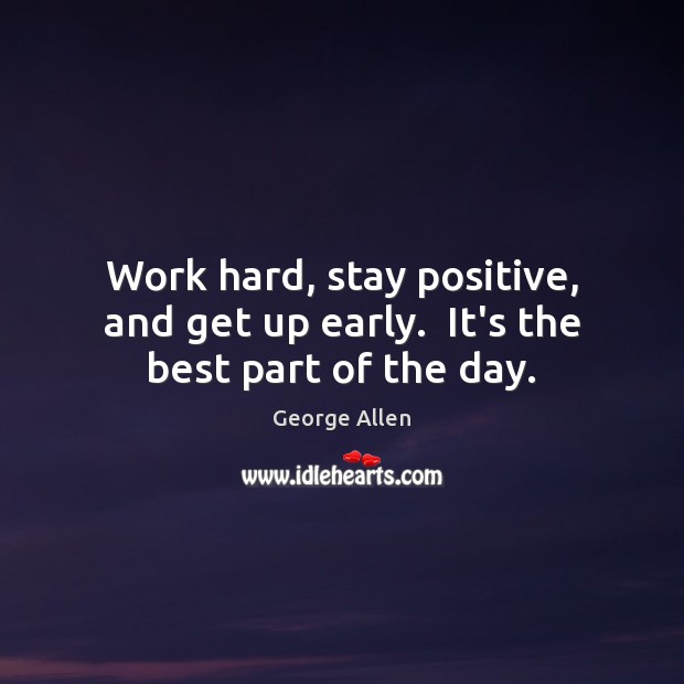 Work hard, stay positive, and get up early.  It’s the best part of the day. Stay Positive Quotes Image